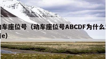动车座位号(动车座位号ABCDF为什么没有e) 动车座位号(动车座位号ABCDF为什么没有e)