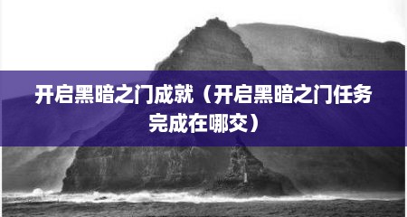 开启黑暗之门成就(开启黑暗之门任务完成在哪交)