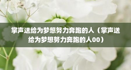 掌声送给为梦想努力奔跑的人（掌声送给为梦想努力奔跑的人00）