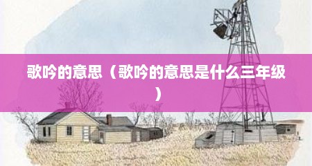 歌吟的意思（歌吟的意思是什么三年级）