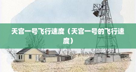 天宫一号飞行速度（天宫一号的飞行速度）