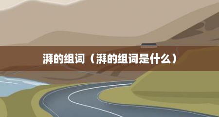 湃的组词（湃的组词是什么）