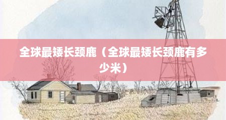 全球最矮长颈鹿（全球最矮长颈鹿有多少米）