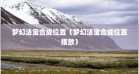 梦幻法宝合成位置（梦幻法宝合成位置摆放）