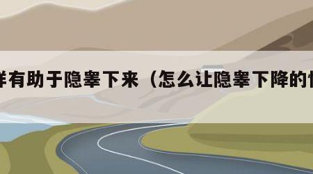 怎样有助于隐睾下来（怎么让隐睾下降的快点）