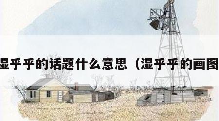 湿乎乎的话题什么意思（湿乎乎的画图）