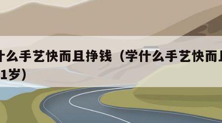 学什么手艺快而且挣钱（学什么手艺快而且挣钱21岁）