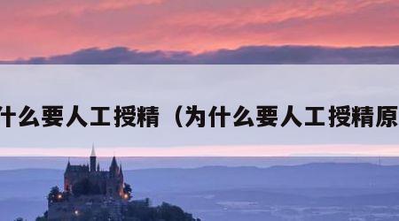 为什么要人工授精（为什么要人工授精原因）