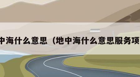 地中海什么意思（地中海什么意思服务项目）