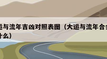 大运与流年吉凶对照表图（大运与流年合会发生什么）