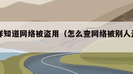 怎样知道网络被盗用（怎么查网络被别人盗用）