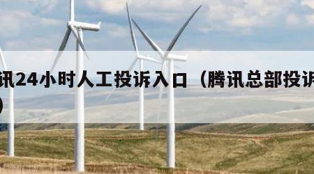 腾讯24小时人工投诉入口（腾讯总部投诉中心）