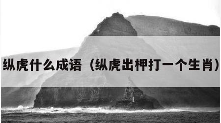 纵虎什么成语（纵虎出柙打一个生肖）