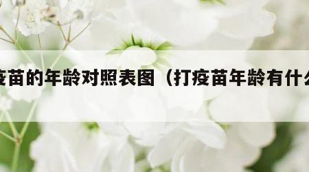 打疫苗的年龄对照表图（打疫苗年龄有什么规定）