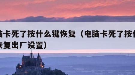 电脑卡死了按什么键恢复（电脑卡死了按什么键恢复出厂设置）