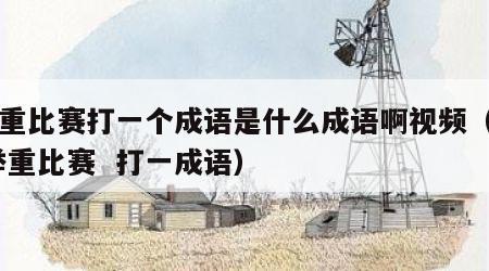 举重比赛打一个成语是什么成语啊视频（1 ,举重比赛  打一成语）