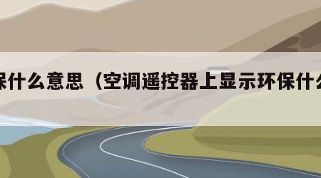 环保什么意思（空调遥控器上显示环保什么意思）