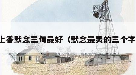 上香默念三句最好（默念最灵的三个字）