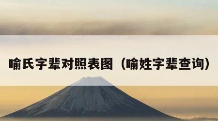 喻氏字辈对照表图（喻姓字辈查询）