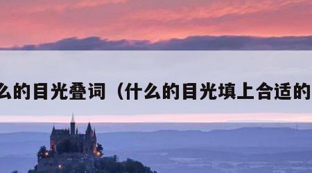 什么的目光叠词（什么的目光填上合适的词）