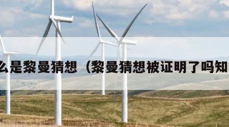 什么是黎曼猜想（黎曼猜想被证明了吗知乎）