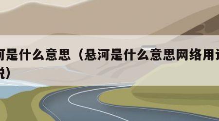 悬河是什么意思（悬河是什么意思网络用语怎么说）