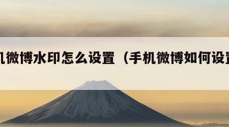 手机微博水印怎么设置（手机微博如何设置水印）