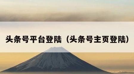 头条号平台登陆（头条号主页登陆）