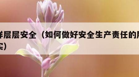 怎样层层安全（如何做好安全生产责任的层层落实）