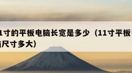 11寸的平板电脑长宽是多少（11寸平板电脑尺寸多大）