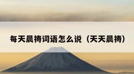每天晨祷词语怎么说（天天晨祷）