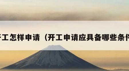 开工怎样申请（开工申请应具备哪些条件）