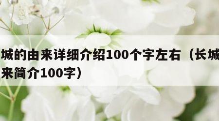 长城的由来详细介绍100个字左右（长城的由来简介100字）
