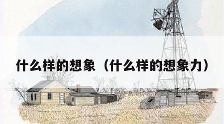 什么样的想象（什么样的想象力）