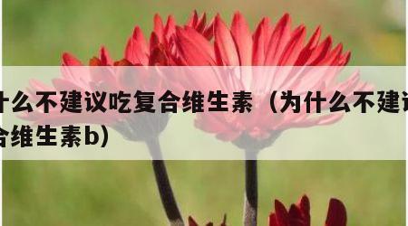 为什么不建议吃复合维生素（为什么不建议吃复合维生素b）