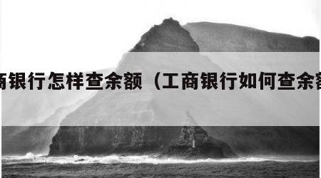 工商银行怎样查余额（工商银行如何查余额查询）