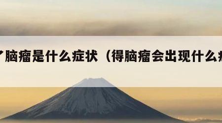 得了脑瘤是什么症状（得脑瘤会出现什么症状）