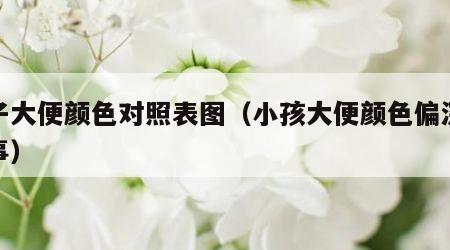 孩子大便颜色对照表图（小孩大便颜色偏深咋回事）