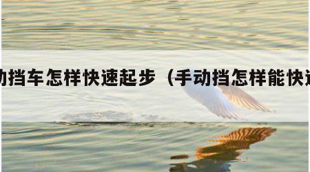 手动挡车怎样快速起步（手动挡怎样能快速起步）