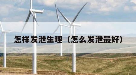 怎样发泄生理（怎么发泄最好）