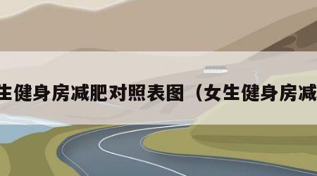 女生健身房减肥对照表图（女生健身房减脂）