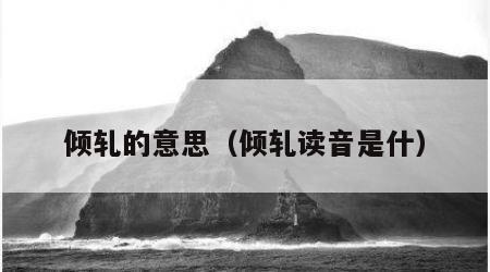 倾轧的意思（倾轧读音是什）