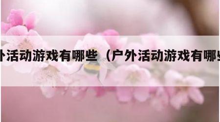 户外活动游戏有哪些（户外活动游戏有哪些名称）