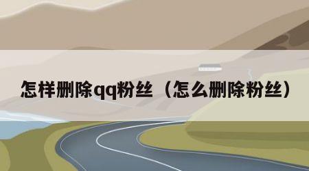 怎样删除qq粉丝（怎么删除粉丝）