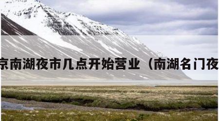 南京南湖夜市几点开始营业（南湖名门夜市）