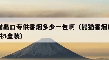 熊猫出口专供香烟多少一包啊（熊猫香烟出口专供5盒装）
