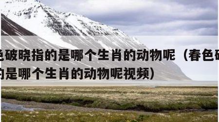 春色破晓指的是哪个生肖的动物呢（春色破晓指的是哪个生肖的动物呢视频）
