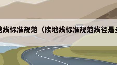 接地线标准规范（接地线标准规范线径是多少）