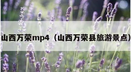 山西万荣mp4(山西万荣县旅游景点)