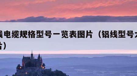 铝线电缆规格型号一览表图片（铝线型号大全图片）